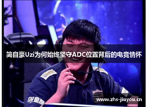 简自豪Uzi为何始终坚守ADC位置背后的电竞情怀
