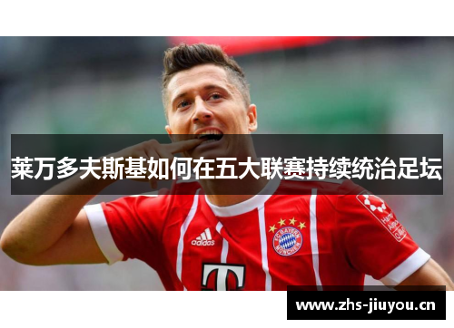 莱万多夫斯基如何在五大联赛持续统治足坛
