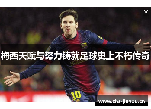 梅西天赋与努力铸就足球史上不朽传奇
