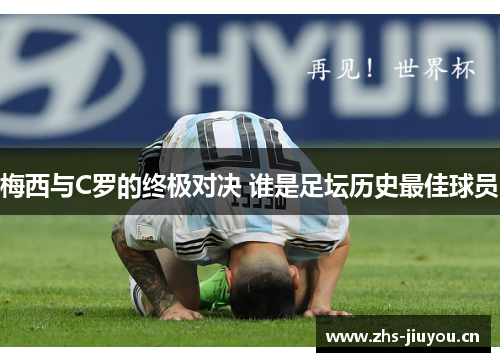 梅西与C罗的终极对决 谁是足坛历史最佳球员