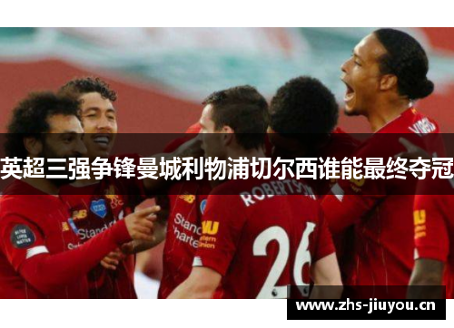 英超三强争锋曼城利物浦切尔西谁能最终夺冠