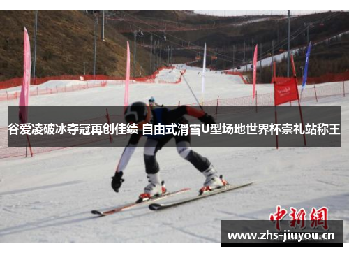 谷爱凌破冰夺冠再创佳绩 自由式滑雪U型场地世界杯崇礼站称王
