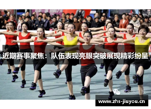 近期赛事聚焦：队伍表现亮眼突破展现精彩纷呈