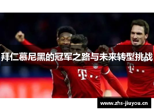 拜仁慕尼黑的冠军之路与未来转型挑战