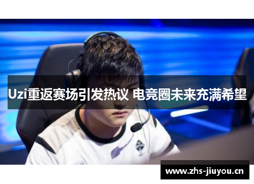 Uzi重返赛场引发热议 电竞圈未来充满希望