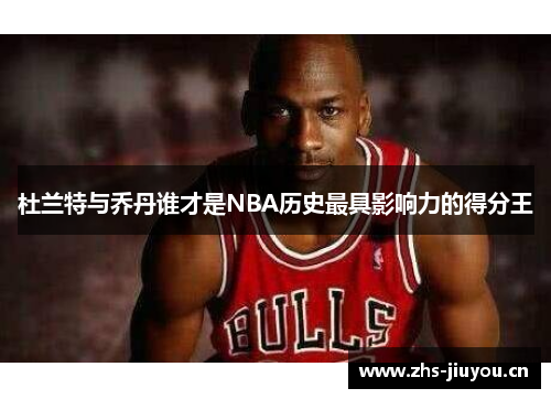 杜兰特与乔丹谁才是NBA历史最具影响力的得分王