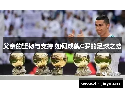 父亲的坚韧与支持 如何成就C罗的足球之路