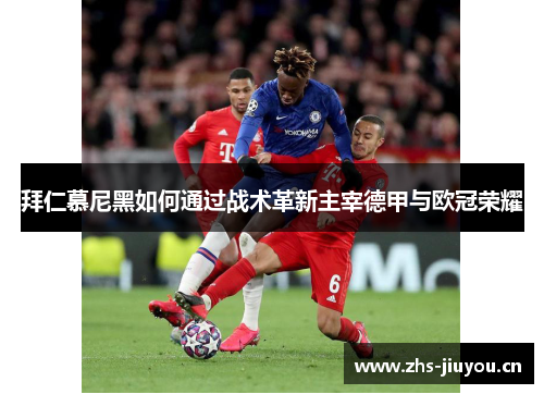 拜仁慕尼黑如何通过战术革新主宰德甲与欧冠荣耀