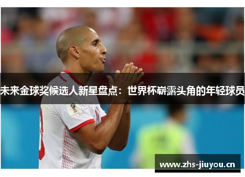 未来金球奖候选人新星盘点：世界杯崭露头角的年轻球员