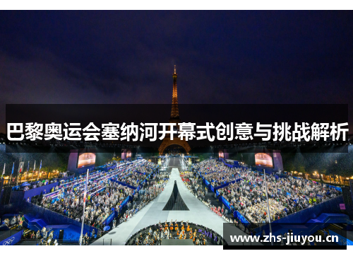 巴黎奥运会塞纳河开幕式创意与挑战解析
