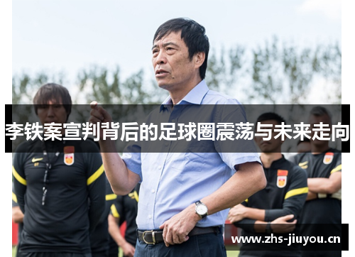 李铁案宣判背后的足球圈震荡与未来走向