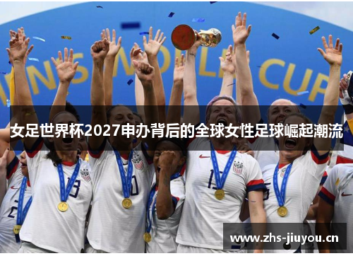 女足世界杯2027申办背后的全球女性足球崛起潮流