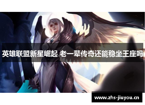 英雄联盟新星崛起 老一辈传奇还能稳坐王座吗