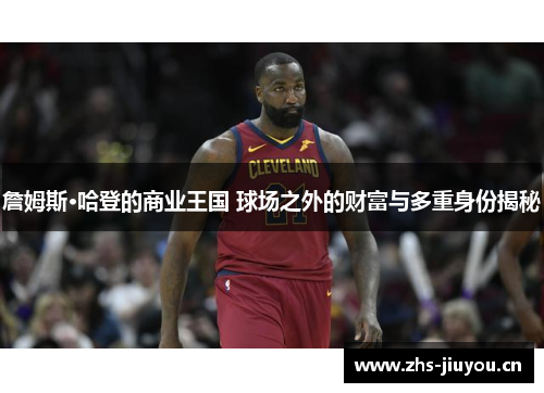 詹姆斯·哈登的商业王国 球场之外的财富与多重身份揭秘