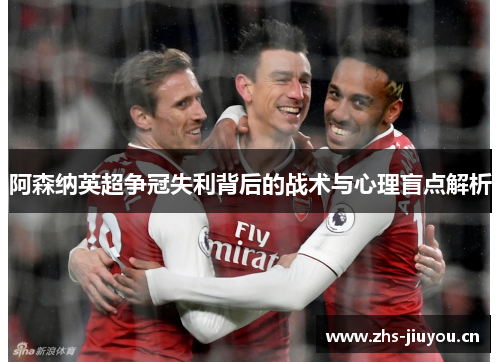 阿森纳英超争冠失利背后的战术与心理盲点解析