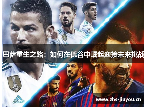 巴萨重生之路：如何在低谷中崛起迎接未来挑战