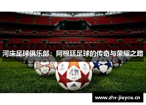 河床足球俱乐部：阿根廷足球的传奇与荣耀之路
