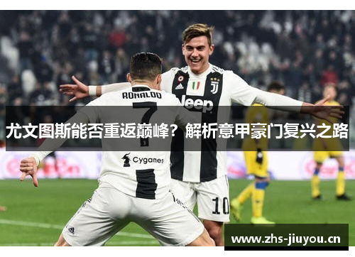 尤文图斯能否重返巅峰？解析意甲豪门复兴之路