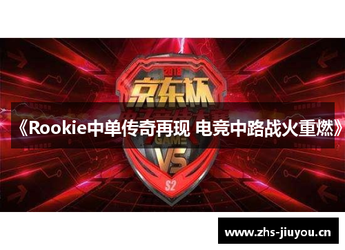 《Rookie中单传奇再现 电竞中路战火重燃》