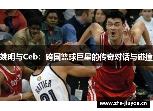 姚明与Ceb：跨国篮球巨星的传奇对话与碰撞