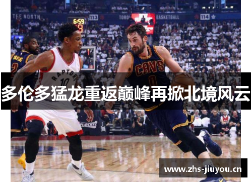 多伦多猛龙重返巅峰再掀北境风云