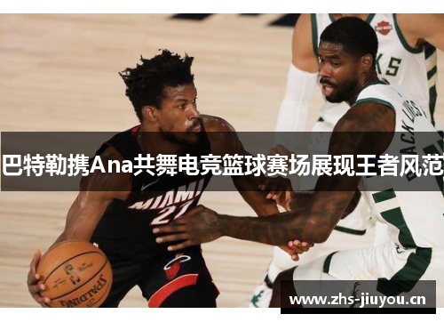 巴特勒携Ana共舞电竞篮球赛场展现王者风范