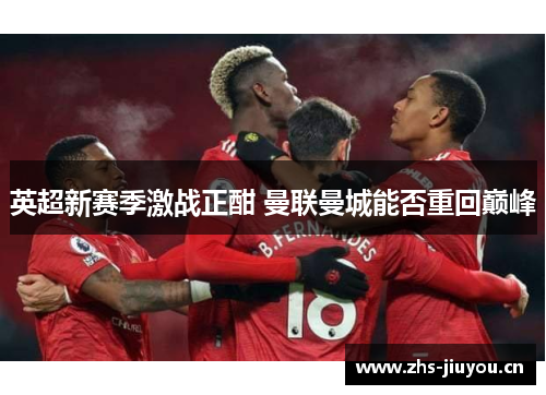 英超新赛季激战正酣 曼联曼城能否重回巅峰