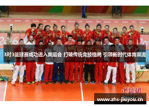 3对3篮球赛成功进入奥运会 打破传统竞技格局 引领新时代体育潮流